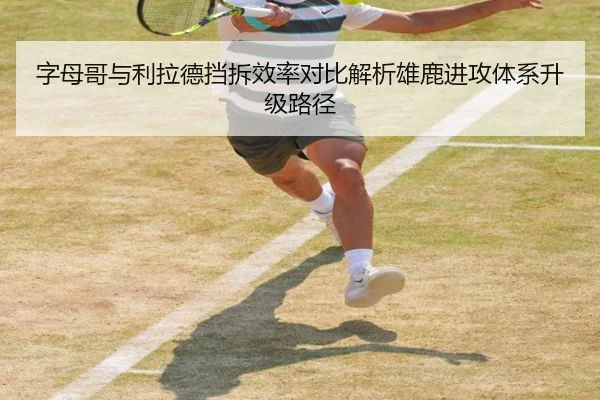 字母哥与利拉德挡拆效率对比解析雄鹿进攻体系升级路径