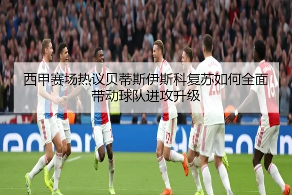 西甲赛场热议贝蒂斯伊斯科复苏如何全面带动球队进攻升级