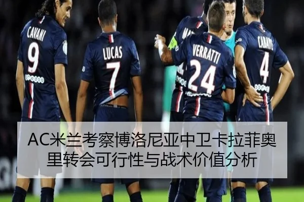 AC米兰考察博洛尼亚中卫卡拉菲奥里转会可行性与战术价值分析 - kaiyun