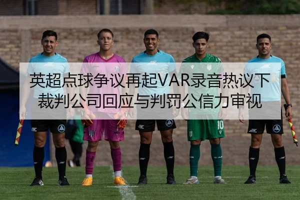 英超点球争议再起VAR录音热议下裁判公司回应与判罚公信力审视 - kaiyun